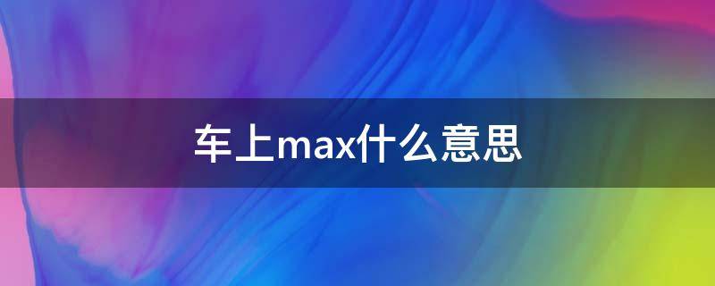 车上max什么意思（车上rear什么意思）