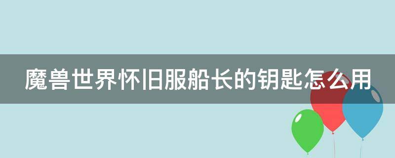 魔兽世界怀旧服船长的钥匙怎么用（怀旧服 船长的钥匙）