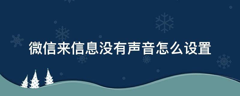 微信来信息没有声音怎么设置（微信来信息的时候没有声音怎么设置）