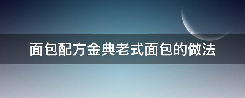 面包配方金典老式面包的做法 老式面包的做法和配方视频教程窍门