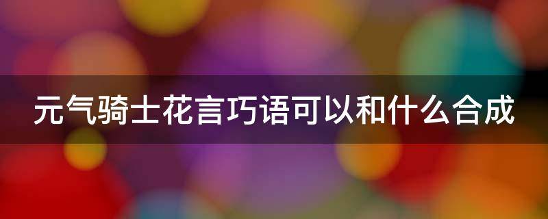 元气骑士花言巧语可以和什么合成 元气骑士中花言巧语可以合成什么