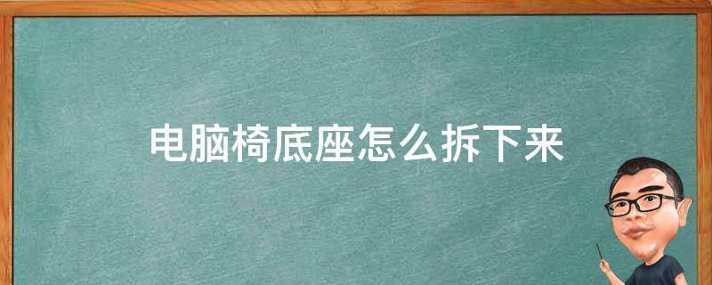 电脑椅底座怎么拆下来 电脑椅的底座怎么拆开