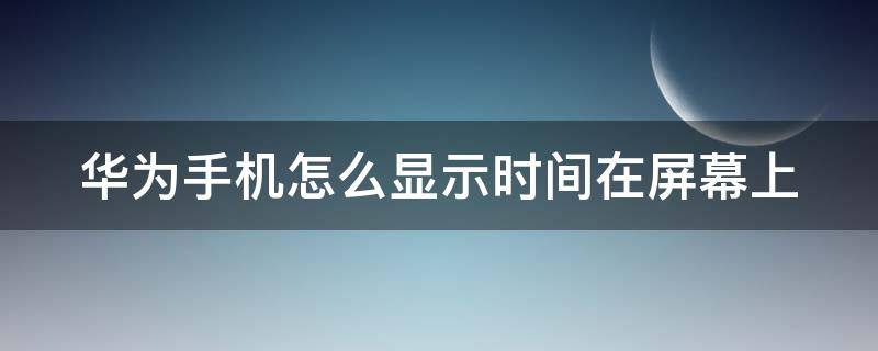 华为手机怎么显示时间在屏幕上 怎么恢复手机桌面时间和日期