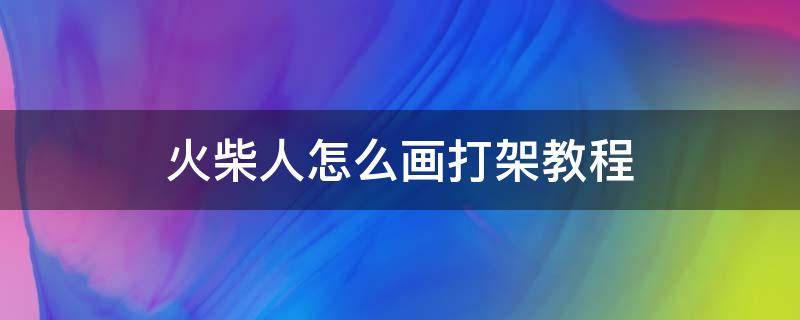 火柴人怎么画打架教程 火柴人怎么画打架教程?看看这个动画