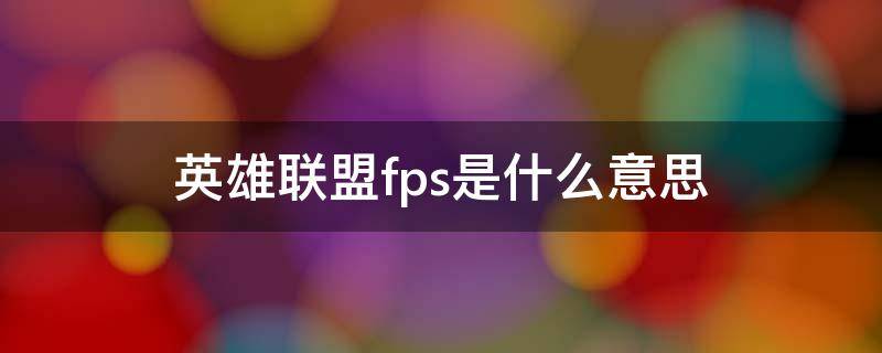 英雄联盟fps是什么意思（英雄联盟fps是什么意思?）