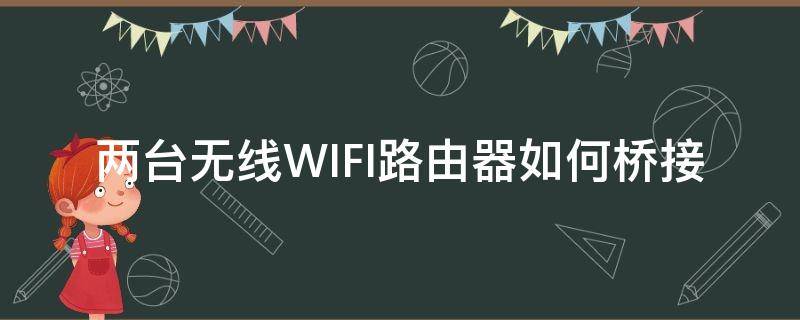 两台无线WIFI路由器如何桥接（家用路由器怎么桥接两个wifi路由器）