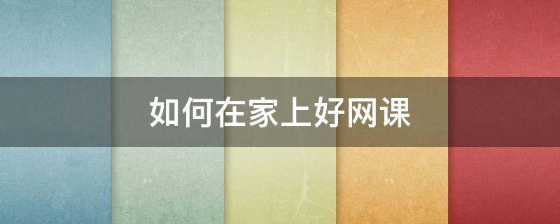 如何在家上好网课 如何在家上好网课主题班会课件