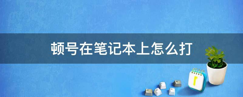 顿号在笔记本上怎么打（顿号在笔记本上怎么打出来）