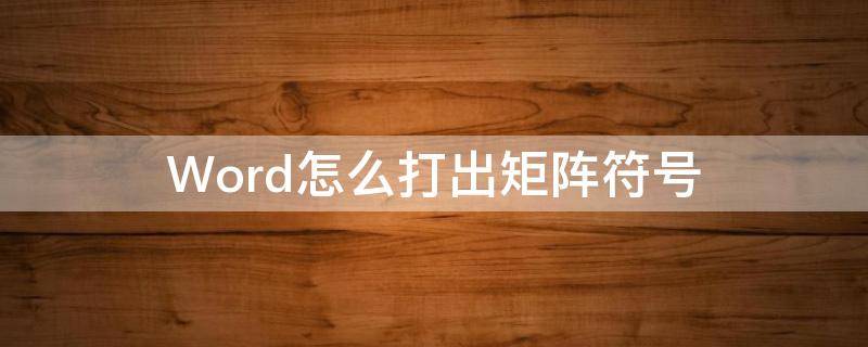 Word怎么打出矩阵符号（矩阵符号在word里怎么打）