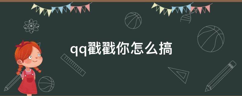 qq戳戳你怎么搞（QQ戳一戳怎么搞）