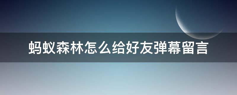 蚂蚁森林怎么给好友弹幕留言 蚂蚁森林怎么看之前的留言