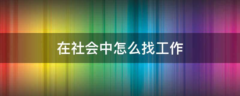 在社会中怎么找工作 社会工作者怎么找工作