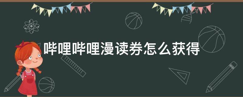 哔哩哔哩漫读券怎么获得 哔哩哔哩漫读券怎么用不了