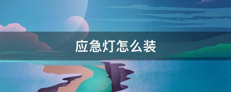 应急灯怎么装 应急灯怎么装开关