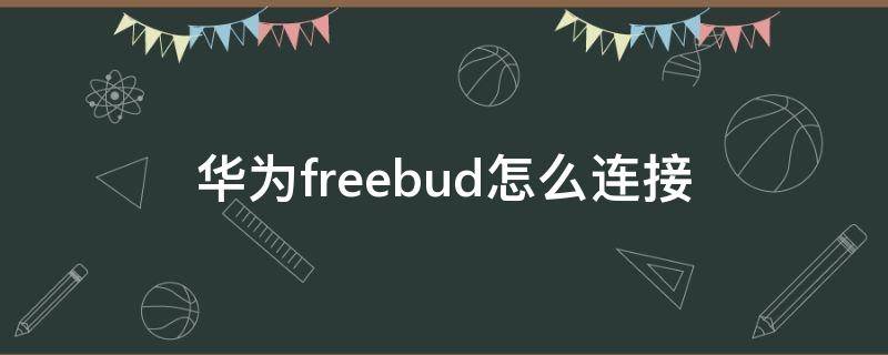 华为freebud怎么连接 华为freebuds怎么连接两个手机