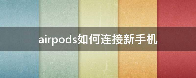 airpods如何连接新手机（airpods新的怎么连接手机）