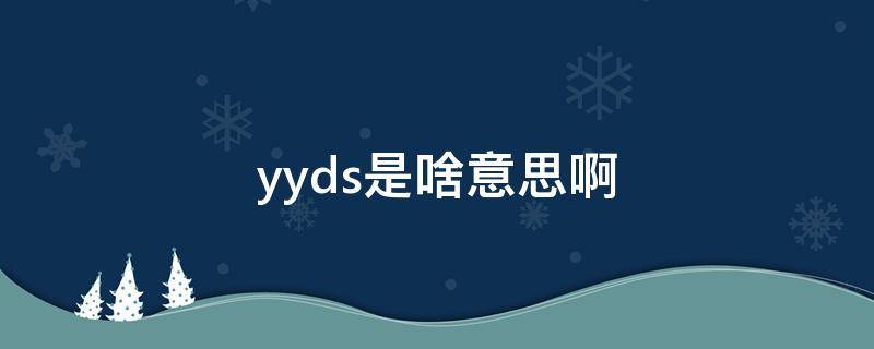 yyds是啥意思啊（Yyds 是啥意思）