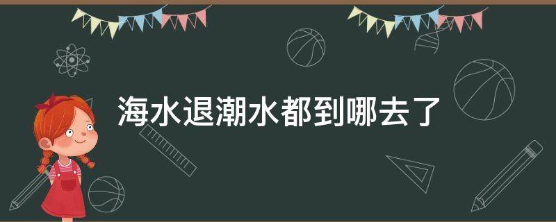 海水退潮水都到哪去了（海水退潮水去哪里了）