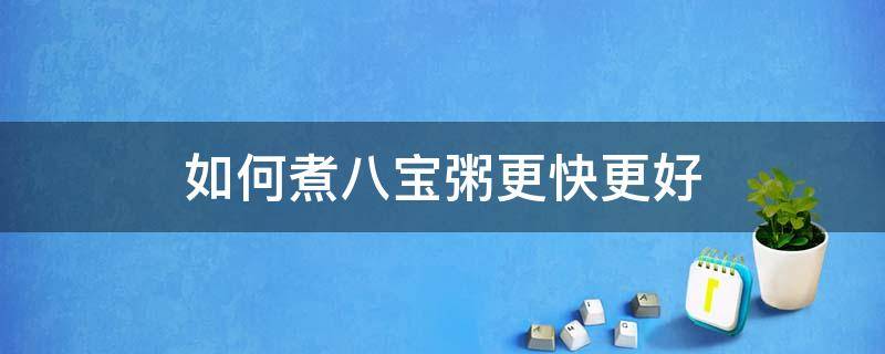 如何煮八宝粥更快更好 八宝粥怎样煮比较快