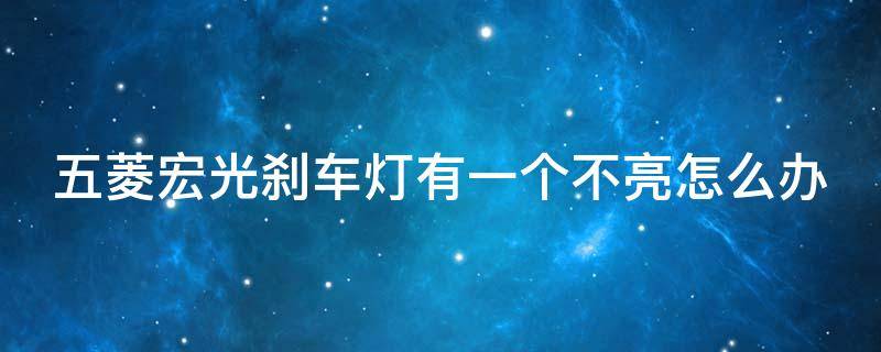 五菱宏光刹车灯有一个不亮怎么办 五菱宏光刹车灯有一个不亮怎么办视频