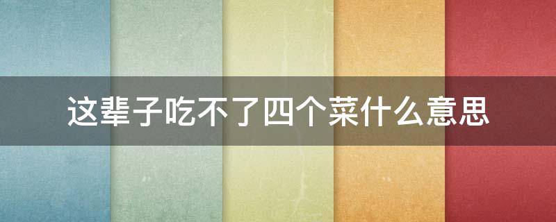 这辈子吃不了四个菜什么意思 这辈子吃不了四个菜什么意思?