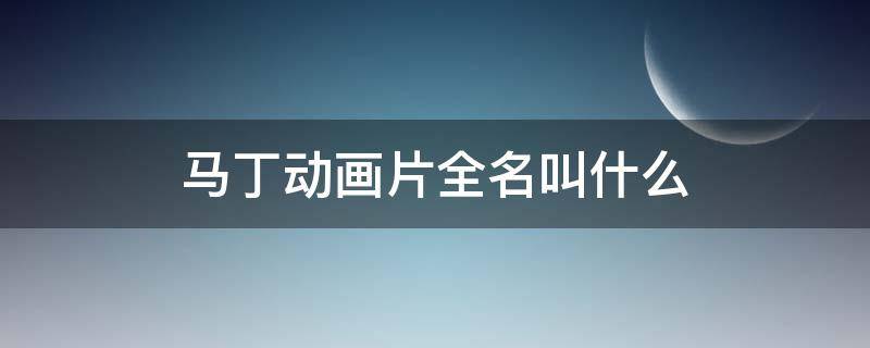马丁动画片全名叫什么（动画片马丁动画片）