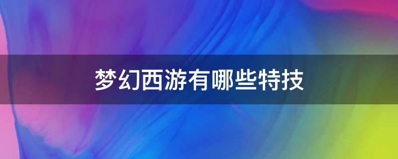 梦幻西游有哪些特技（梦幻西游比较有用的特技）