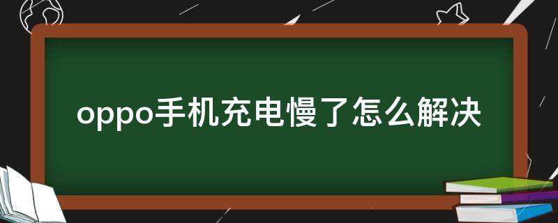 oppo手机充电慢了怎么解决 oppo手机充电慢了怎么解决oppo手机