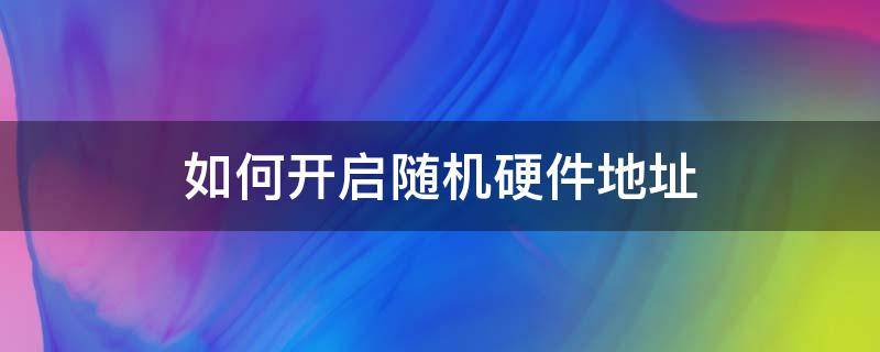 如何开启随机硬件地址 使用随机硬件地址什么意思