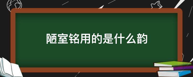 陋室铭用的是什么韵（陋室铭用的是什么韵体）