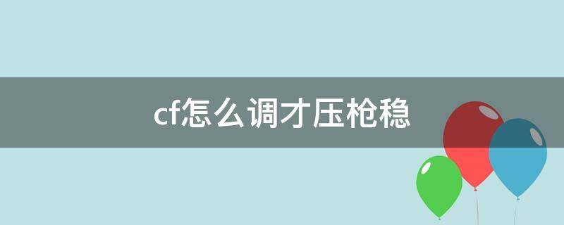 cf怎么调才压枪稳（cf怎么调才压枪稳手游）