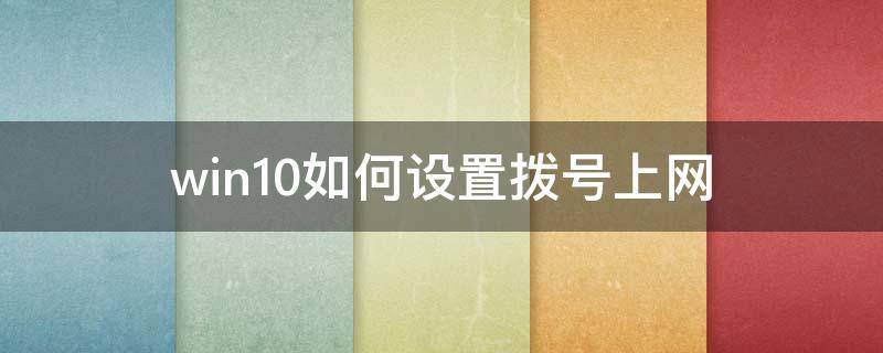 win10如何设置拨号上网（win10拨号网络怎么设置）