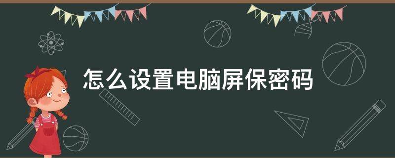 怎么设置电脑屏保密码 怎样设置电脑屏保密码?