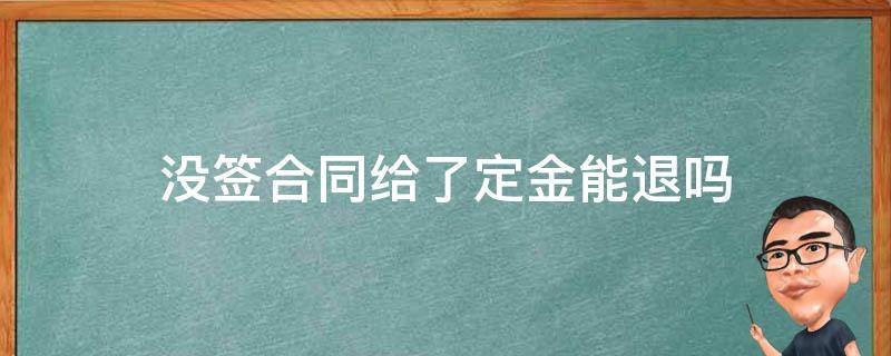 没签合同给了定金能退吗（没签合同付了定金可以退吗）