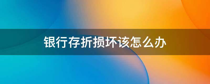 银行存折损坏该怎么办（存折损坏了如何换存折）