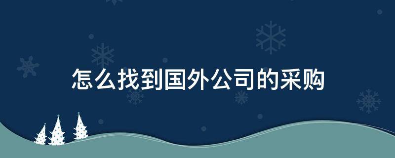 怎么找到国外公司的采购 如何找到国外的采购信息