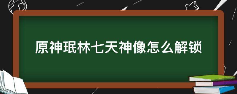 原神珉林七天神像怎么解锁（原神七天神像珉林怎么开）