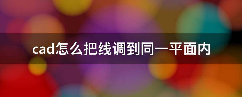 cad怎么把线调到同一平面内（cad怎么把线调到同一平面内教学视频）