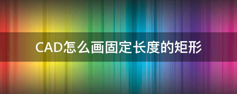 CAD怎么画固定长度的矩形 cad画固定长度的矩形怎么画