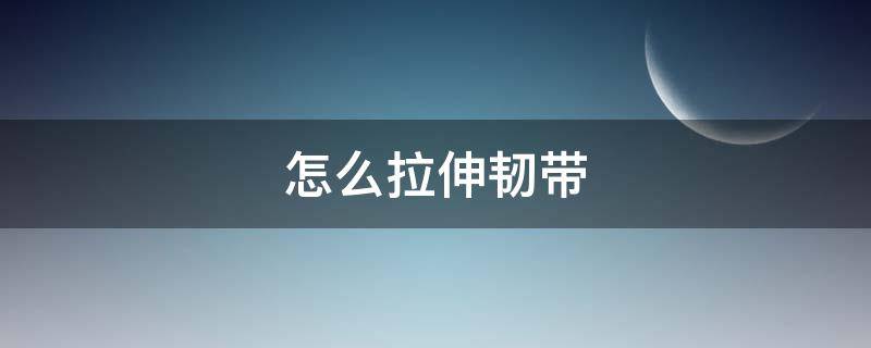 怎么拉伸韧带（怎么拉伸韧带步骤）