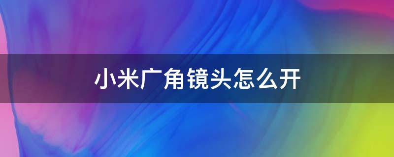 小米广角镜头怎么开 小米广角镜头怎么开启