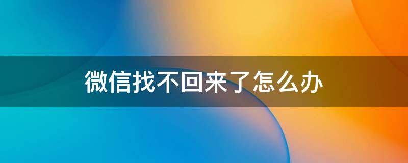 微信找不回来了怎么办 我的微信找不回来了怎么办