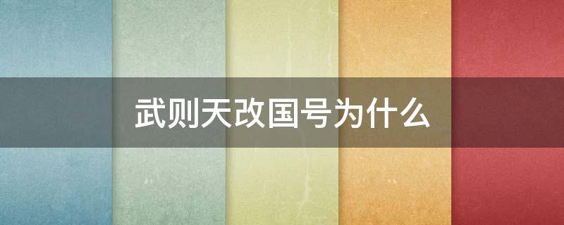 武则天改国号为什么 武则天改国号为什么武周