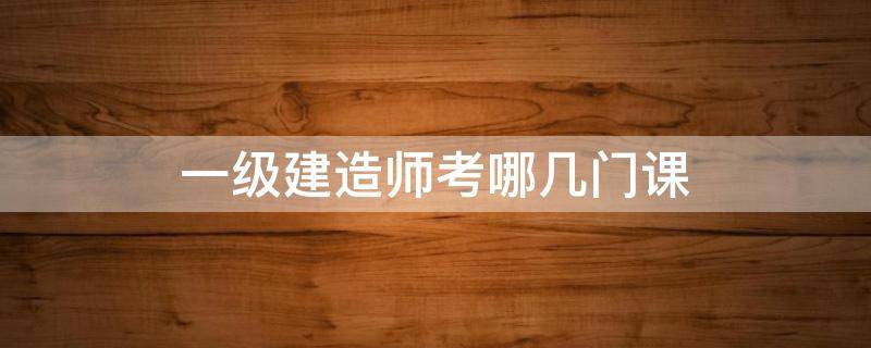 一级建造师考哪几门课（一建考哪几科）