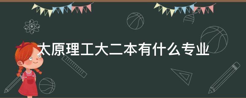 太原理工大二本有什么专业 太原理工大学的二本专业值得上吗