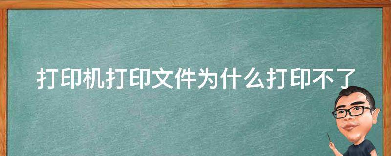 打印机打印文件为什么打印不了（打印机为什么文件打印不出来）