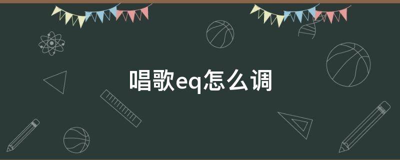 唱歌eq怎么调（如何调eq）