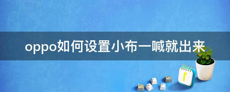 oppo如何设置小布一喊就出来 oppoa5如何设置小布一喊就出来