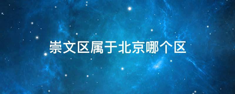 崇文区属于北京哪个区 北京崇文区属于哪个区?