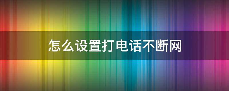 怎么设置打电话不断网（苹果手机怎么设置打电话不断网）